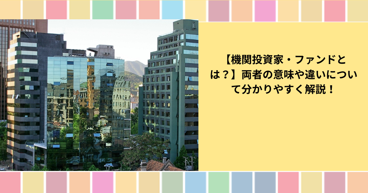 機関投資家・ファンドとは？】両者の意味や違いについて分かりやすく解説！